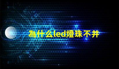 為什么led燈珠不并聯 Led燈珠是串聯還是并聯